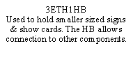 Text Box: 3ETH1HBUsed to hold smaller sized signs & show cards. The HB allows connection to other components.